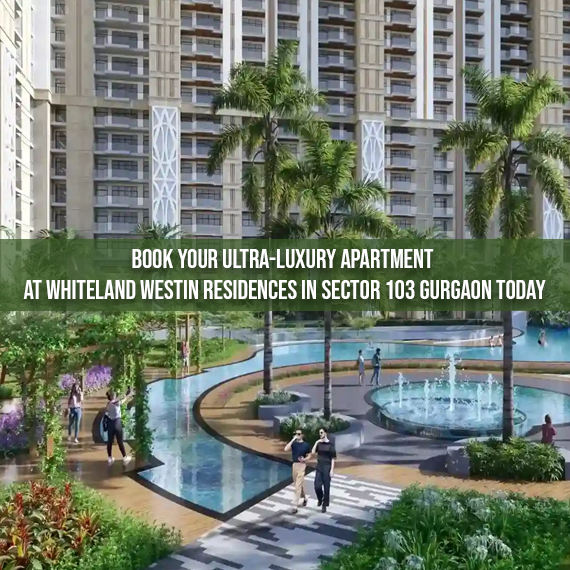 Book Your Ultra-Luxury Apartment at Whiteland Westin Residences in Sector 103 Gurgaon Today
